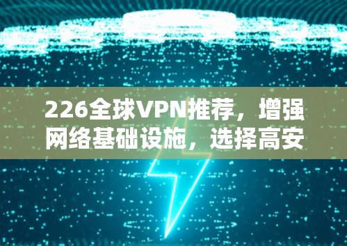 226全球VPN推荐，增强网络基础设施，选择高安全的网络服务