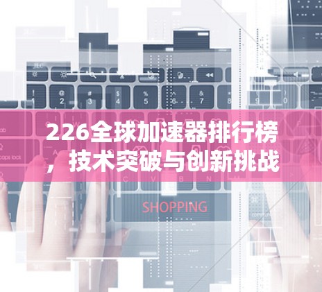 226全球加速器排行榜，技术突破与创新挑战