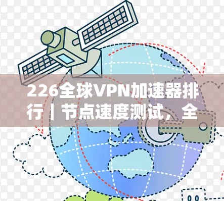 226全球VPN加速器排行｜节点速度测试，全球热门加速器榜单解析