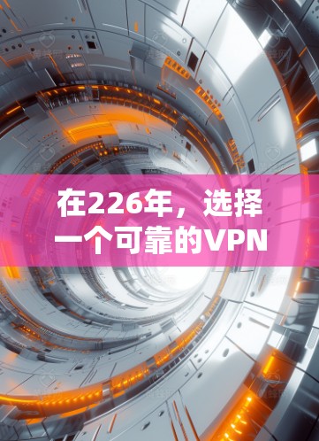 在226年，选择一个可靠的VPN加速器至关重要，因为它需要具备稳定、安全、高效的性能。以下是一些推荐的VPN加速器，并详细说明它们的特点和评分，供你参考