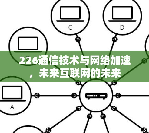 226通信技术与网络加速，未来互联网的未来