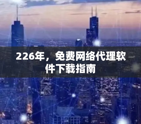 226年，免费网络代理软件下载指南