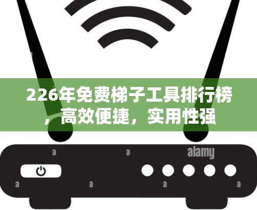 226年免费梯子工具排行榜，高效便捷，实用性强