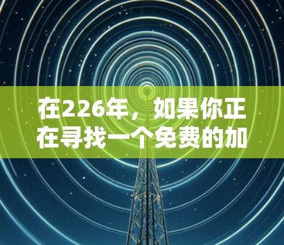 在226年，如果你正在寻找一个免费的加速器，可以考虑以下几种选项