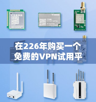 在226年购买一个免费的VPN试用平台，以下是详细的建议步骤