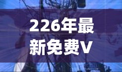 226年最新免费VPN体验，安全可靠，轻松连接 anywhere