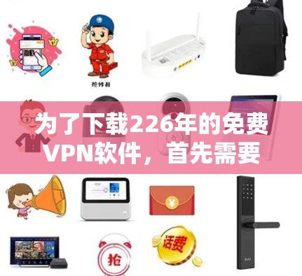 为了下载226年的免费VPN软件，首先需要确定这些软件在226年是否仍然提供免费服务。以下是几个可能的平台及其状态