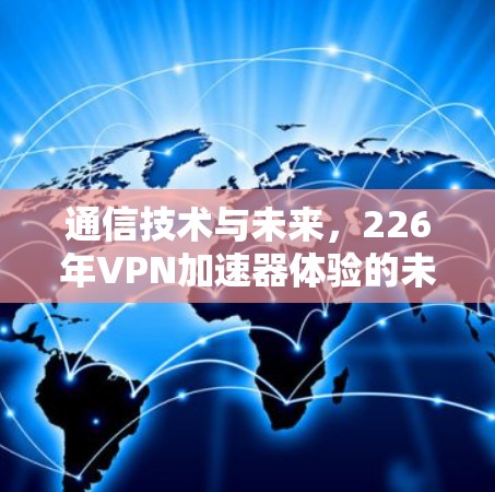 通信技术与未来，226年VPN加速器体验的未来展望