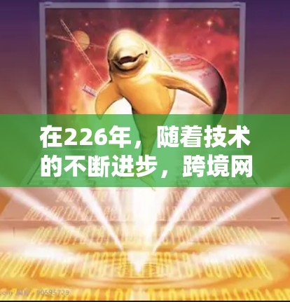 在226年，随着技术的不断进步，跨境网络加速助手将变得更加便捷和高效。以下是226年跨境网络加速助手的解决方案