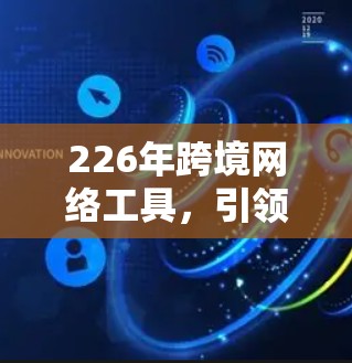 226年跨境网络工具，引领全球网络发展的新方向