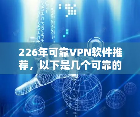 226年可靠VPN软件推荐，以下是几个可靠的选择，供您参考