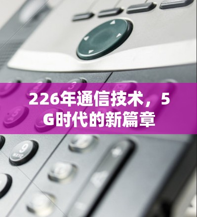 226年通信技术，5G时代的新篇章
