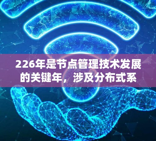 226年是节点管理技术发展的关键年，涉及分布式系统、自动化的监控、块存储、分布式锁以及去中心化的存储等技术。以下是对这一领域的总结和建议