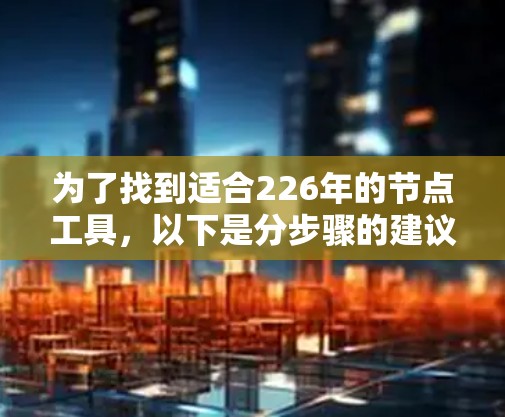 为了找到适合226年的节点工具，以下是分步骤的建议