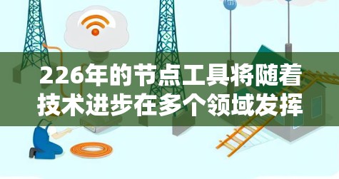 226年的节点工具将随着技术进步在多个领域发挥重要作用，以下是对其发展和应用的分析