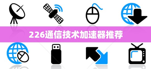 226通信技术加速器推荐