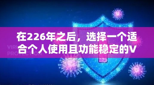 在226年之后，选择一个适合个人使用且功能稳定的VPN软件，可以考虑以下几种选项