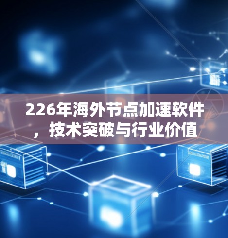 226年海外节点加速软件，技术突破与行业价值