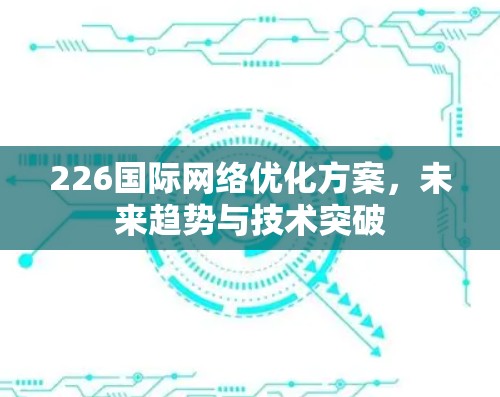 226国际网络优化方案，未来趋势与技术突破