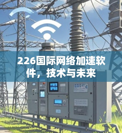 226国际网络加速软件，技术与未来