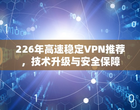 226年高速稳定VPN推荐，技术升级与安全保障