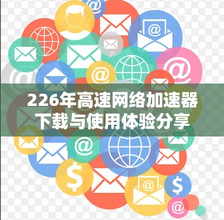 226年高速网络加速器下载与使用体验分享