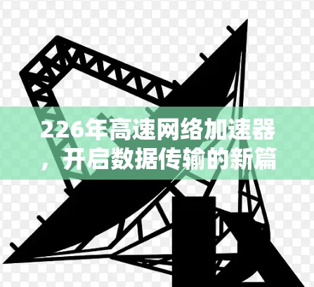 226年高速网络加速器，开启数据传输的新篇章