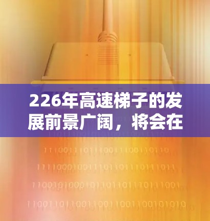 226年高速梯子的发展前景广阔，将会在多个领域呈现智能化、自动化和智能化的特征。以下是对其发展的详细分析