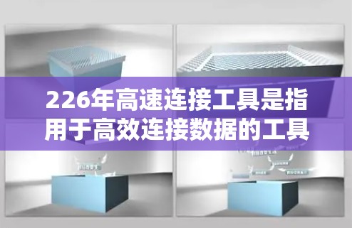 226年高速连接工具是指用于高效连接数据的工具，通常指的是快速、可靠且安全的连接方式。以下是一些常见的高速连接工具