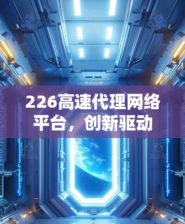 226高速代理网络平台，创新驱动您的未来