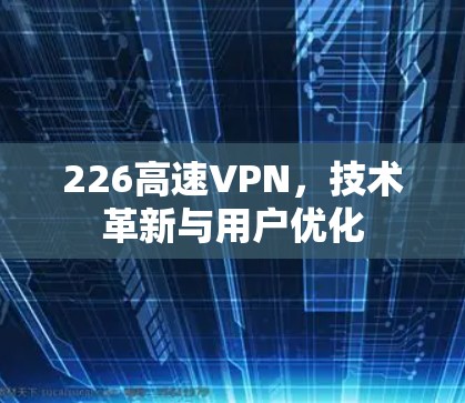 226高速VPN，技术革新与用户优化