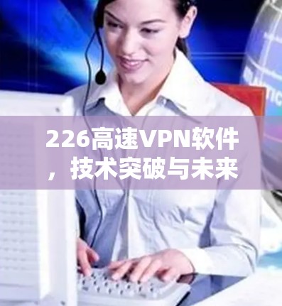 226高速VPN软件，技术突破与未来展望