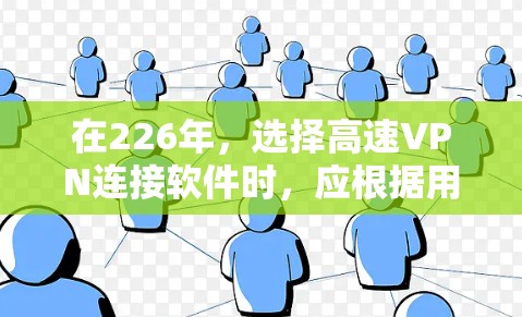 在226年，选择高速VPN连接软件时，应根据用户的使用习惯、预算和需求来决定。以下是一些推荐的软件及其特点