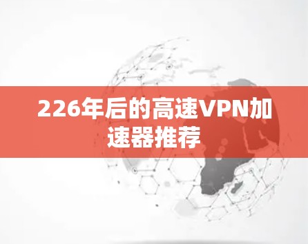 226年后的高速VPN加速器推荐