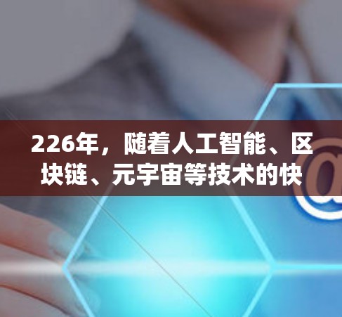 226年，随着人工智能、区块链、元宇宙等技术的快速发展，翻墙客户端可能会 undergo一系列变革，尤其是在人工智能驱动的翻墙应用和元宇宙技术的结合方面。以下是一些可能的方向和趋势