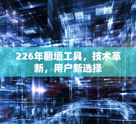 226年翻墙工具，技术革新，用户新选择