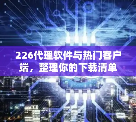 226代理软件与热门客户端，整理你的下载清单