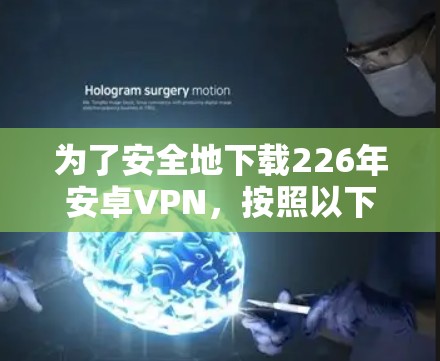 为了安全地下载226年安卓VPN，按照以下步骤操作