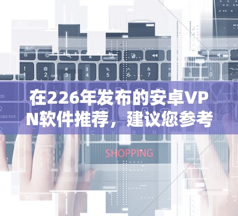 在226年发布的安卓VPN软件推荐，建议您参考以下步骤