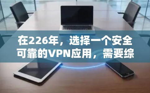 在226年，选择一个安全可靠的VPN应用，需要综合考虑安全性、兼容性、功能和用户体验。以下是我推荐的几个推荐