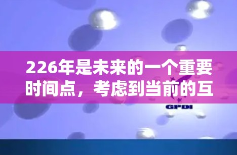 226年是未来的一个重要时间点，考虑到当前的互联网环境和技术发展，226年可能会有新的安全VPN产品发布。以下是关于226年安全VPN的分析