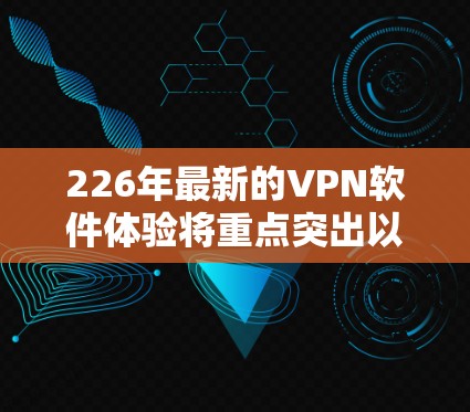 226年最新的VPN软件体验将重点突出以下特点
