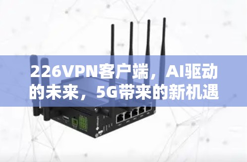 226VPN客户端，AI驱动的未来，5G带来的新机遇