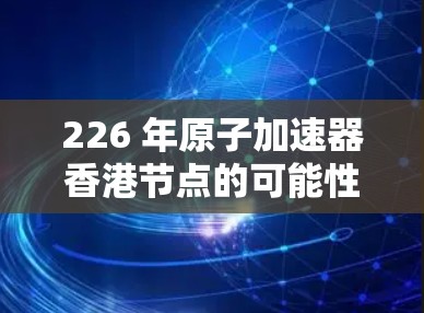 226 年原子加速器香港节点的可能性