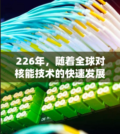 226年，随着全球对核能技术的快速发展和国际合作的增强，原子能加速器的推荐将更加注重技术和经济上的平衡，同时关注未来的技术突破和国际合作。以下是一些226年可能推荐的原子能加速器项目