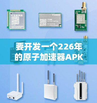 要开发一个226年的原子加速器APK，首先需要考虑以下几个步骤