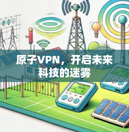 原子VPN，开启未来科技的迷雾