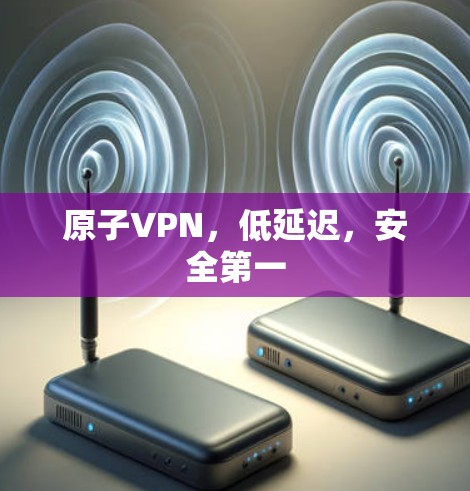 原子VPN，低延迟，安全第一