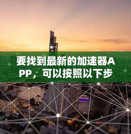 要找到最新的加速器APP，可以按照以下步骤进行