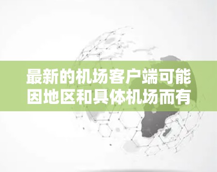 最新的机场客户端可能因地区和具体机场而有所不同，但通常机场会提供多种客户端或应用，以支持机场管理、行李管理和财务结算等任务。以下是一些常见的机场客户端及其功能